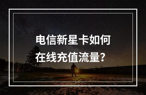 电信新星卡如何在线充值流量？