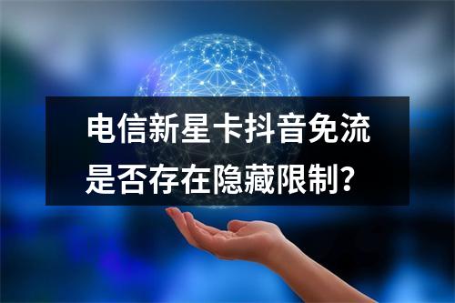 电信新星卡抖音免流是否存在隐藏限制？