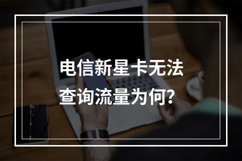 电信新星卡无法查询流量为何？