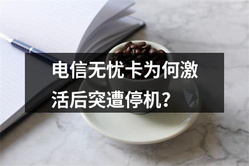 电信无忧卡为何激活后突遭停机？