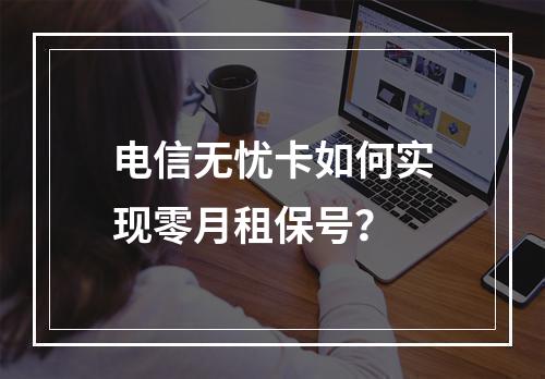 电信无忧卡如何实现零月租保号？