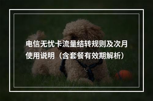 电信无忧卡流量结转规则及次月使用说明（含套餐有效期解析）