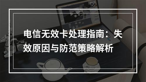 电信无效卡处理指南：失效原因与防范策略解析