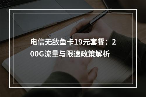 电信无敌鱼卡19元套餐：200G流量与限速政策解析