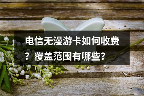 电信无漫游卡如何收费？覆盖范围有哪些？