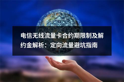电信无线流量卡合约期限制及解约金解析：定向流量避坑指南