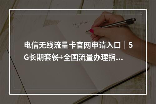 电信无线流量卡官网申请入口｜5G长期套餐+全国流量办理指南