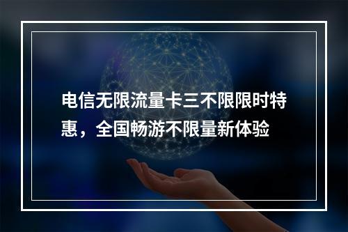 电信无限流量卡三不限限时特惠，全国畅游不限量新体验