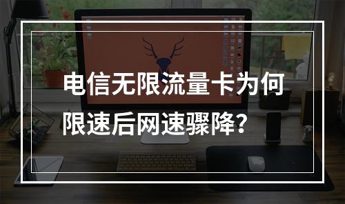 电信无限流量卡为何限速后网速骤降？
