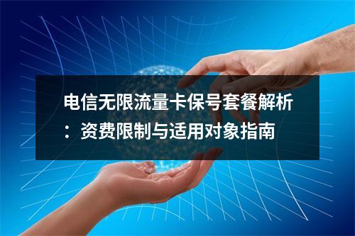 电信无限流量卡保号套餐解析：资费限制与适用对象指南