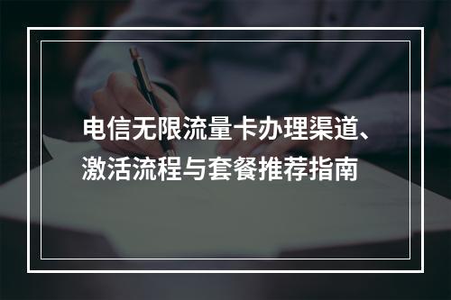 电信无限流量卡办理渠道、激活流程与套餐推荐指南