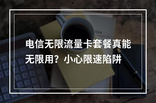 电信无限流量卡套餐真能无限用？小心限速陷阱