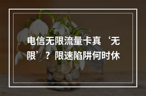 电信无限流量卡真‘无限’？限速陷阱何时休