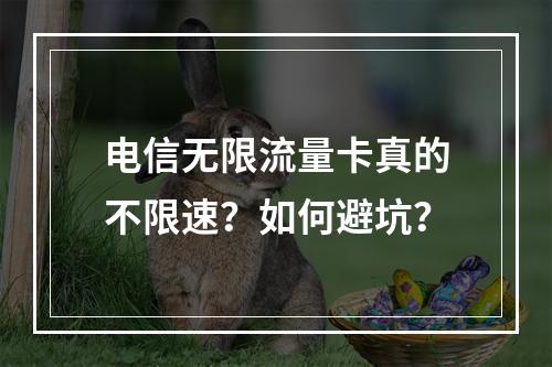 电信无限流量卡真的不限速？如何避坑？