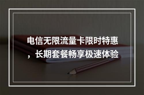 电信无限流量卡限时特惠，长期套餐畅享极速体验