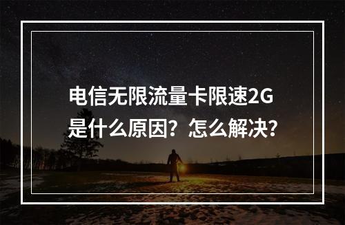 电信无限流量卡限速2G是什么原因？怎么解决？
