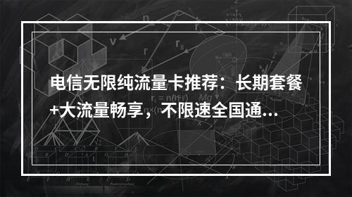电信无限纯流量卡推荐：长期套餐+大流量畅享，不限速全国通用