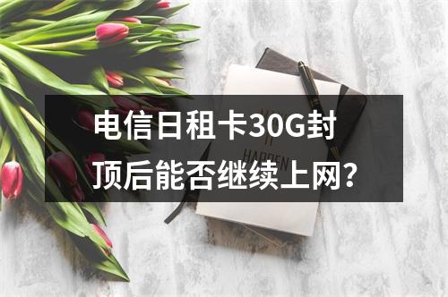 电信日租卡30G封顶后能否继续上网？