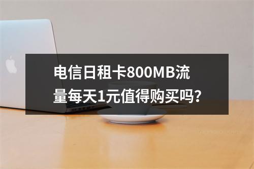 电信日租卡800MB流量每天1元值得购买吗？