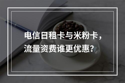 电信日租卡与米粉卡，流量资费谁更优惠？