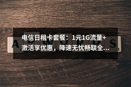 电信日租卡套餐：1元1G流量+激活享优惠，降速无忧畅联全天