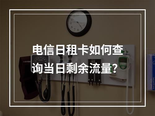 电信日租卡如何查询当日剩余流量？