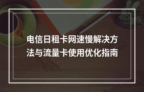 电信日租卡网速慢解决方法与流量卡使用优化指南