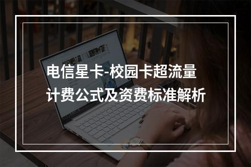 电信星卡-校园卡超流量计费公式及资费标准解析