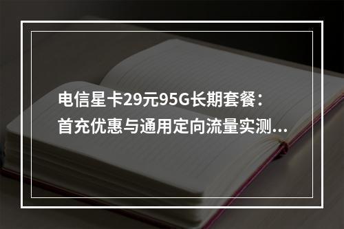 电信星卡29元95G长期套餐：首充优惠与通用定向流量实测解析