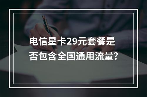 电信星卡29元套餐是否包含全国通用流量？