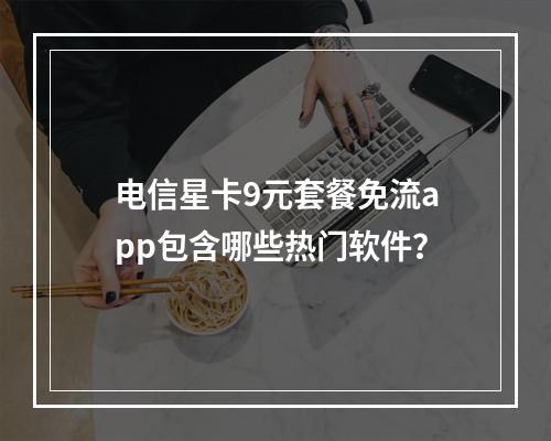 电信星卡9元套餐免流app包含哪些热门软件？