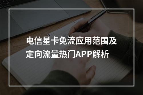 电信星卡免流应用范围及定向流量热门APP解析