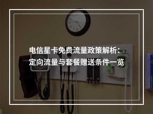 电信星卡免费流量政策解析：定向流量与套餐赠送条件一览