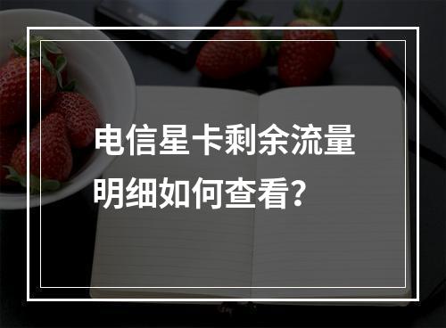 电信星卡剩余流量明细如何查看？