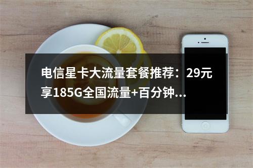 电信星卡大流量套餐推荐：29元享185G全国流量+百分钟通话