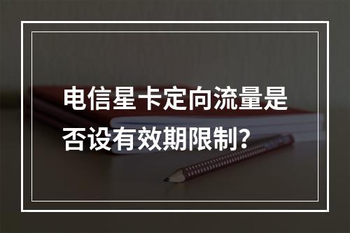 电信星卡定向流量是否设有效期限制？
