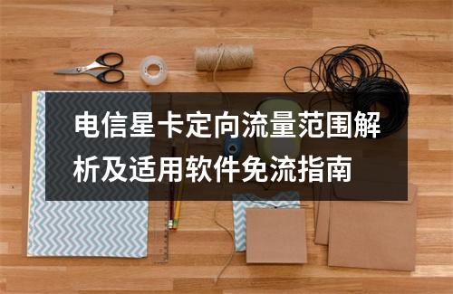 电信星卡定向流量范围解析及适用软件免流指南