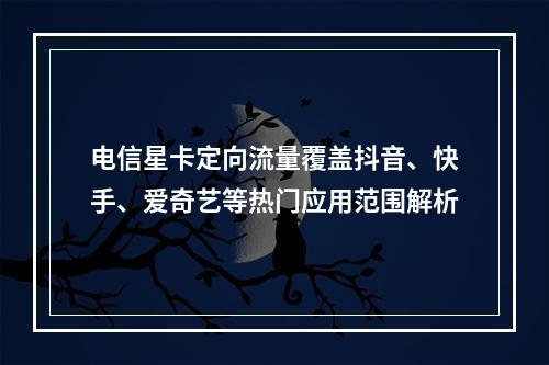 电信星卡定向流量覆盖抖音、快手、爱奇艺等热门应用范围解析