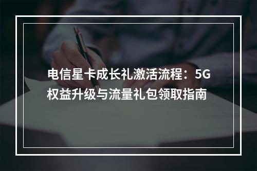 电信星卡成长礼激活流程：5G权益升级与流量礼包领取指南