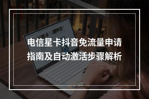 电信星卡抖音免流量申请指南及自动激活步骤解析