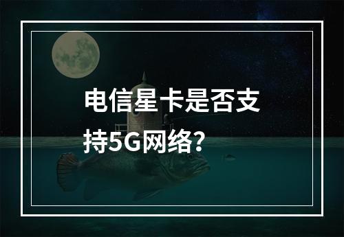 电信星卡是否支持5G网络？