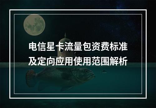 电信星卡流量包资费标准及定向应用使用范围解析