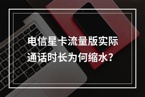 电信星卡流量版实际通话时长为何缩水？