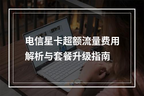 电信星卡超额流量费用解析与套餐升级指南