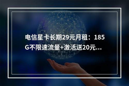 电信星卡长期29元月租：185G不限速流量+激活送20元E卡