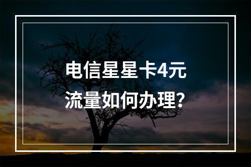 电信星星卡4元流量如何办理？