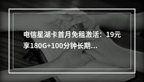 电信星湖卡首月免租激活：19元享180G+100分钟长期套餐