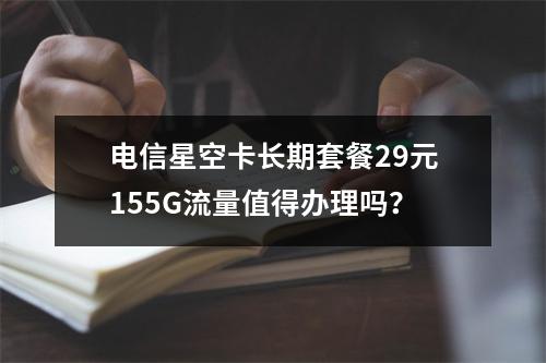 电信星空卡长期套餐29元155G流量值得办理吗？