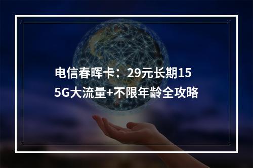 电信春晖卡：29元长期155G大流量+不限年龄全攻略
