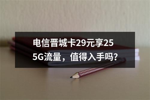 电信晋城卡29元享255G流量，值得入手吗？